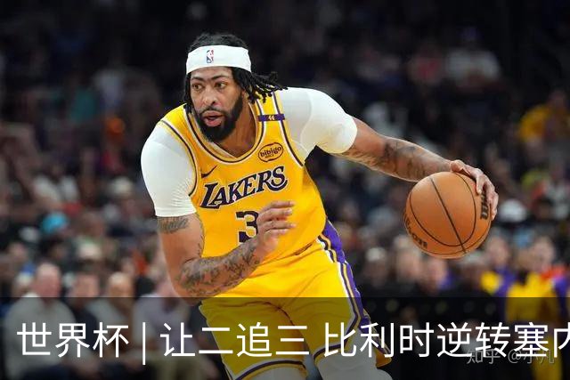 世界杯 | 让二追三 比利时逆转塞内加尔闯进16强