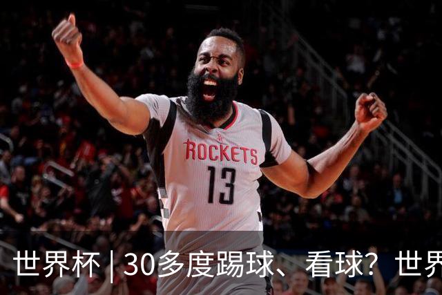 世界杯 | 30多度踢球、看球？世界杯面临的“天气考验”不仅仅是高温