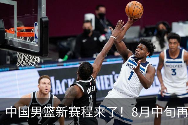 中国男篮新赛程来了！8月中旬再打热身赛，连续封训4个月不科学