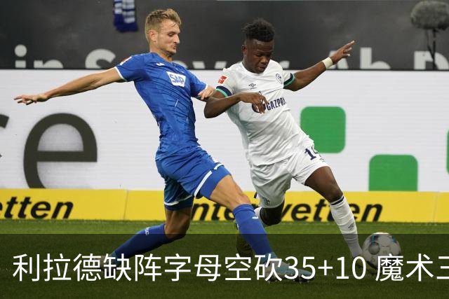 利拉德缺阵字母空砍35+10 魔术三人20+擒雄鹿