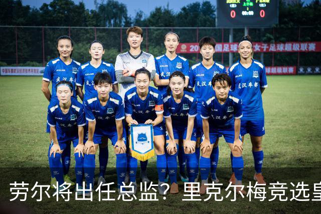 劳尔将出任总监？里克尔梅竞选皇马主席引发关注