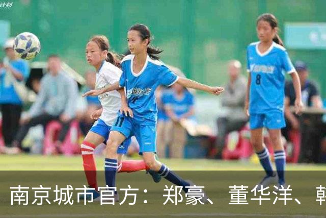 南京城市官方：郑豪、董华洋、韩奇臻加盟，杨子琦上调一线队