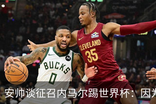 安帅谈征召内马尔踢世界杯：因为他的表现 而不是外界压力
