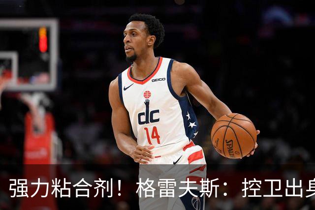 强力粘合剂！格雷夫斯：控卫出身空间型4号位 模板迪奥/李凯尔