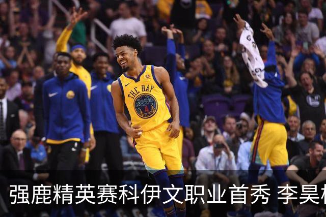 强鹿精英赛科伊文职业首秀 李昊桐窦泽成重返赛场
