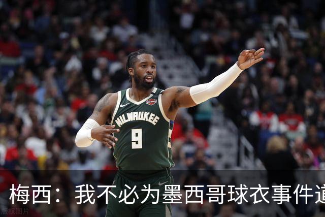 梅西：我不必为墨西哥球衣事件道歉 我被误解了