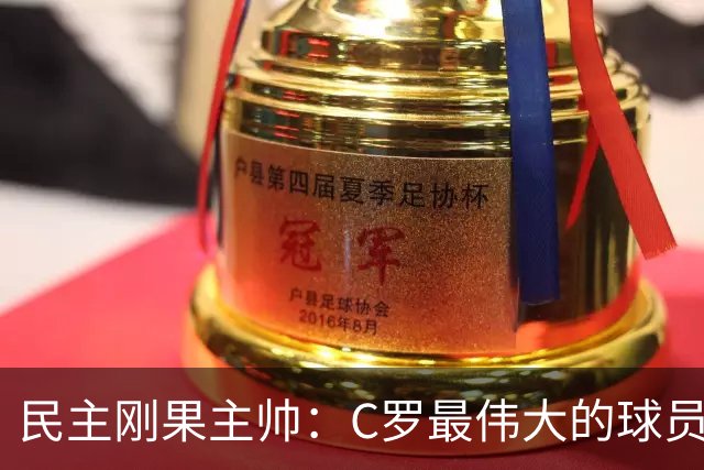 民主刚果主帅：C罗最伟大的球员之一 单靠一名球员无法防守他