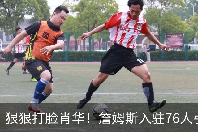 狠狠打脸肖华！詹姆斯入驻76人引爆6大连锁蝴蝶效应，最后一个堪称史诗级历史时刻