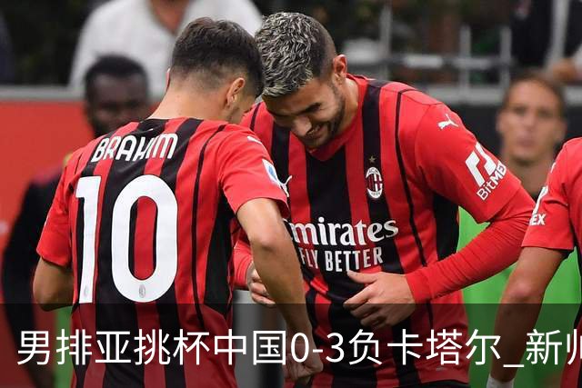 男排亚挑杯中国0-3负卡塔尔 新帅海宁首秀无缘4强