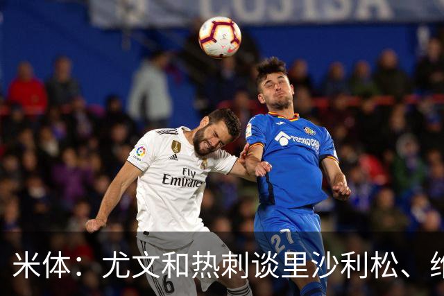 米体：尤文和热刺谈里沙利松、维卡里奥 是大马丁和穆阿尼备选