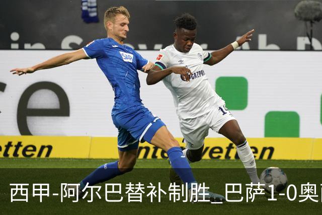 西甲-阿尔巴替补制胜 巴萨1-0奥萨苏纳14分领跑