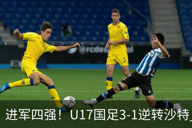 进军四强！U17国足3-1逆转沙特 何思凡传射+一条龙万项赵松源破门