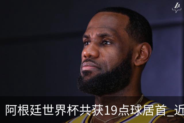 阿根廷世界杯共获19点球居首 近3届8点球4命中4罚失
