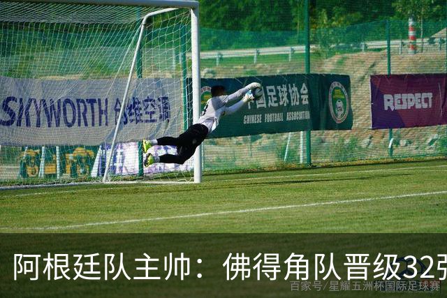 阿根廷队主帅：佛得角队晋级32强绝非偶然