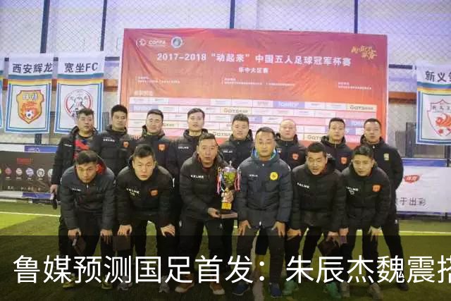鲁媒预测国足首发：朱辰杰魏震搭档中后卫，韦世豪张玉宁挑大梁