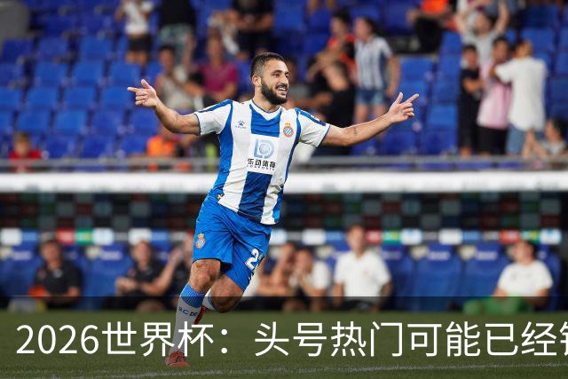 2026世界杯：头号热门可能已经错了！谁会最先翻车？