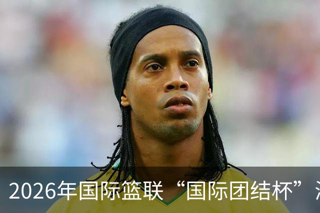2026年国际篮联“国际团结杯”海口站比赛：中国男篮获两连胜