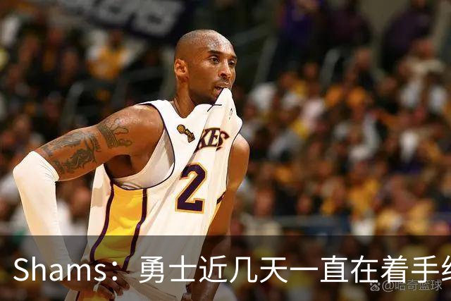 Shams：勇士近几天一直在着手组四巨头 詹眉俩是同一个包裹的交易