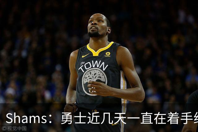 Shams：勇士近几天一直在着手组四巨头 詹眉俩是同一个包裹的交易