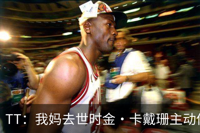 TT：我妈去世时金·卡戴珊主动借私人飞机给我 她们一家都是好人
