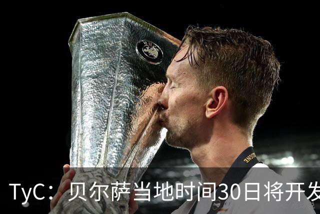 TyC：贝尔萨当地时间30日将开发布会，届时预计宣布辞职