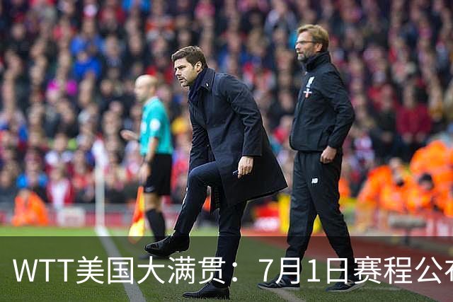 WTT美国大满贯：7月1日赛程公布！国乒迎战勒布伦兄弟，王曼昱对决日本削球手